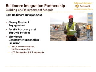 Baltimore Integration PartnershipBuilding on Reinvestment ModelsEast Baltimore DevelopmentStrong Resident EngagementFamily Advocacy and Support ServicesWorkforce Development/Economic Inclusion355 active residents in workforce pipeline275 Cumulative Job Placements