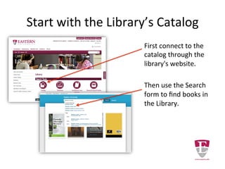 Start with the Library’s Catalog
First connect to the
catalog through the
library's website.
Then use the Search box
to find books in the
Library.
 
