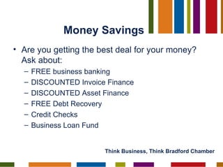 Money Savings <ul><li>Are you getting the best deal for your money? Ask about: </li></ul><ul><ul><li>FREE business banking...