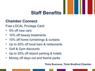 Staff Benefits <ul><li>Chamber Connect   </li></ul><ul><li>Free LOCAL Privilege Card: </li></ul><ul><li>5% off new cars </...