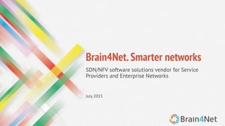 © 2015 Brain4Net, Inc. All rights reserved
Brain4Net.Smarter networks
SDN/NFV software solutions vendor for Service
Providers and Enterprise Networks
July 2015
 