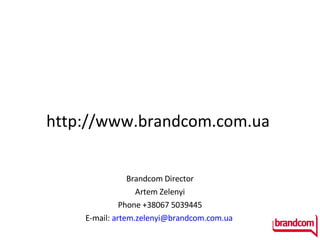 http://www.brandcom.com.ua  Brandcom Director А rtem Zelenyi Phone  +38067 5039445 E-mail:  [email_address]   