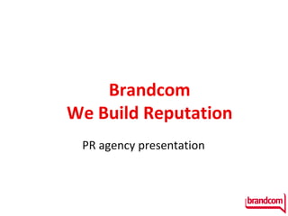 Brandcom
We Build Reputation
 PR agency presentation
 