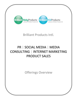 Brilliant Products Intl.
PR | SOCIAL MEDIA | MEDIA
CONSULTING | INTERNET MARKETING
PRODUCT SALES
Offerings Overview
 