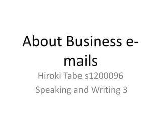 About Business e-
mails
Hiroki Tabe s1200096
Speaking and Writing 3
 