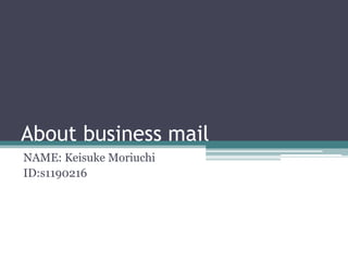 About business mail
NAME: Keisuke Moriuchi
ID:s1190216
 