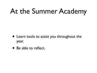 At the Summer Academy


• Learn tools to assist you throughout the
  year.
• Be able to reﬂect.
 