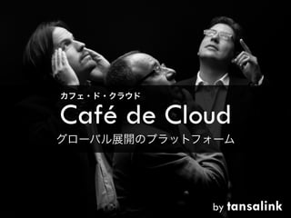 カフェ・ド・クラウド

Café de Cloud
グローバル展開のプラットフォーム

by tansalink

 