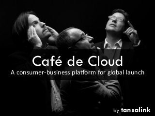 Café de Cloud

A	
  consumer-­‐business	
  pla1orm	
  for	
  global	
  launch

by tansalink

 