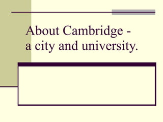 About Cambridge - a city and university. 