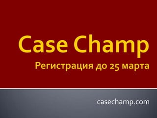 Case ChampРегистрация до 25 марта casechamp.com 