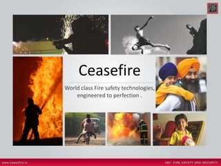 Ceasefire
World class Fire safety technologies,
engineered to perfection .
 