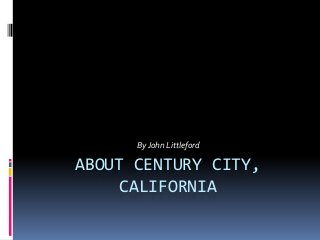 By John Littleford

ABOUT CENTURY CITY,
CALIFORNIA

 