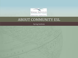 ABOUT COMMUNITY ESL
Spring Institute
 