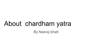 About chardham yatra
By Neeraj bhatt
 