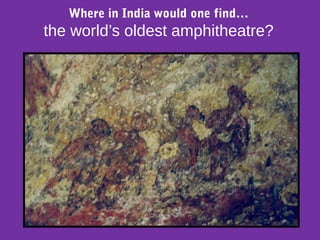 Where in India would one find…
the world’s oldest amphitheatre?
 