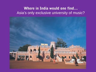 Where in India would one find…
Asia’s only exclusive university of music?
 