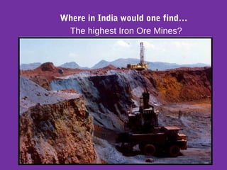 Where in India would one find…
The highest Iron Ore Mines?
 