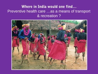 Where in India would one find…
Preventive health care …as a means of transport
& recreation ?
 