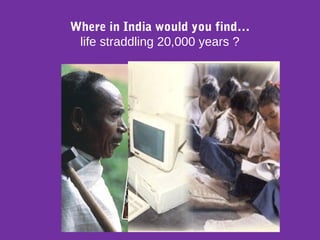 Where in India would you find…
life straddling 20,000 years ?
 