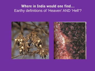 Where in India would one find…
Earthy definitions of ‘Heaven’ AND ‘Hell’?
 