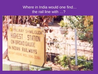 Where in India would one find…
the rail line with …?
 