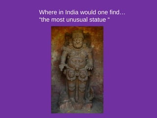 Where in India would one find…
“the most unusual statue “
 