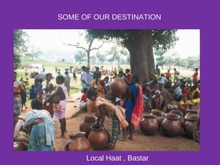 SOME OF OUR DESTINATION
Local Haat , Bastar
 