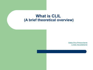 What is CLIL  (A brief theoretical overview) Dalia-Ona Pinkevi čienė Loreta Zavadskienė 