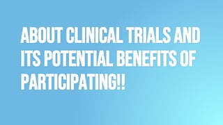 AboutClinicalTrialsand
ItsPotentialBenefitsof
Participating!!
 