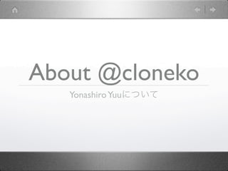 About @cloneko
   Yonashiro Yuuについて
 
