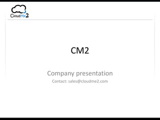 CM2 Company presentation Contact: sales@cloudme2.com 