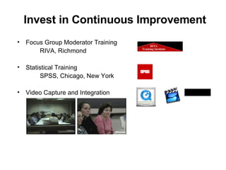 Invest in Continuous Improvement Focus Group Moderator Training RIVA, Richmond Statistical Training SPSS, Chicago, New York Video Capture and Integration 