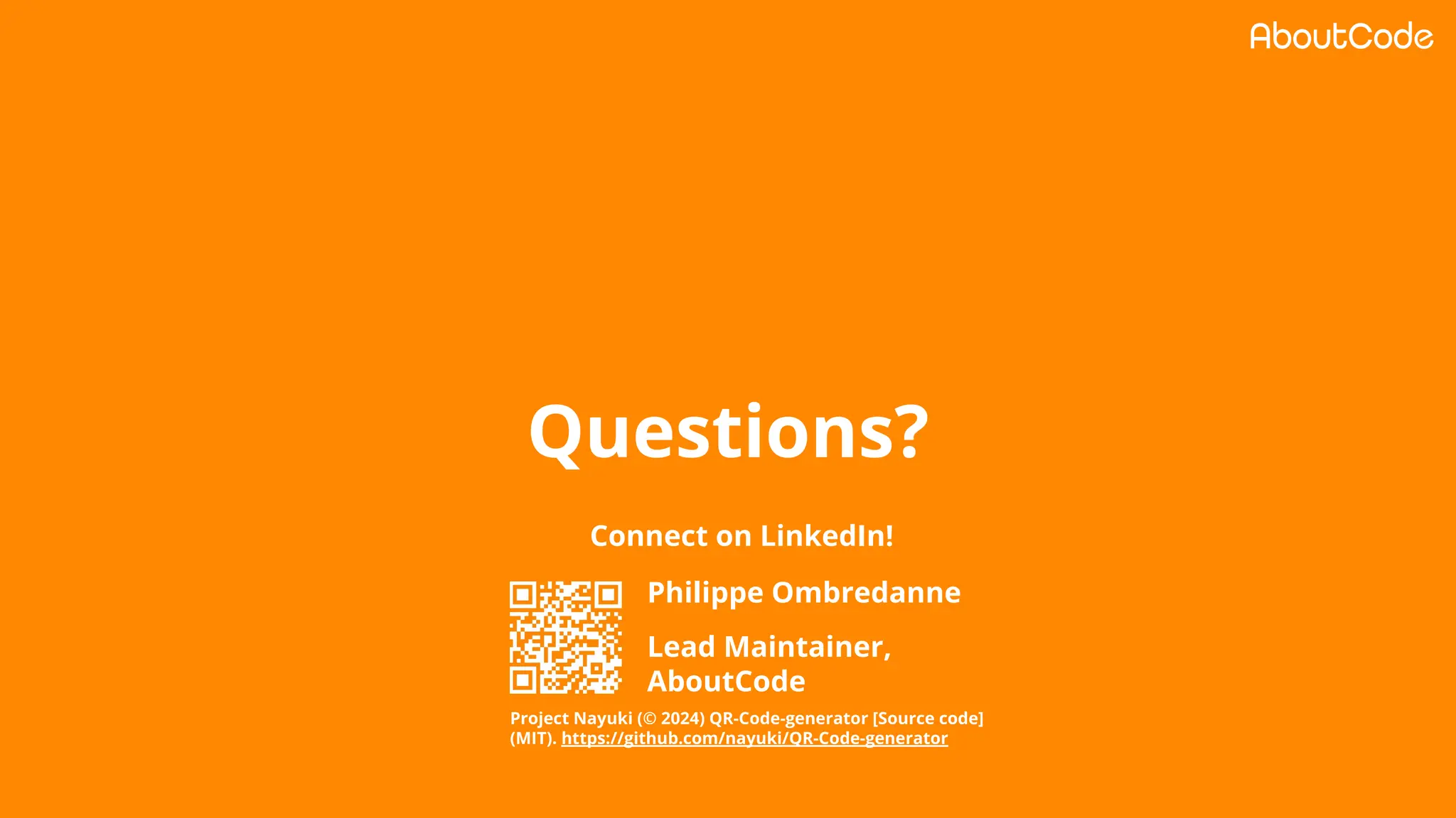 Questions?
Philippe Ombredanne
Lead Maintainer,
AboutCode
Connect on LinkedIn!
Project Nayuki (© 2024) QR-Code-generator [Source code]
(MIT). https://github.com/nayuki/QR-Code-generator
 