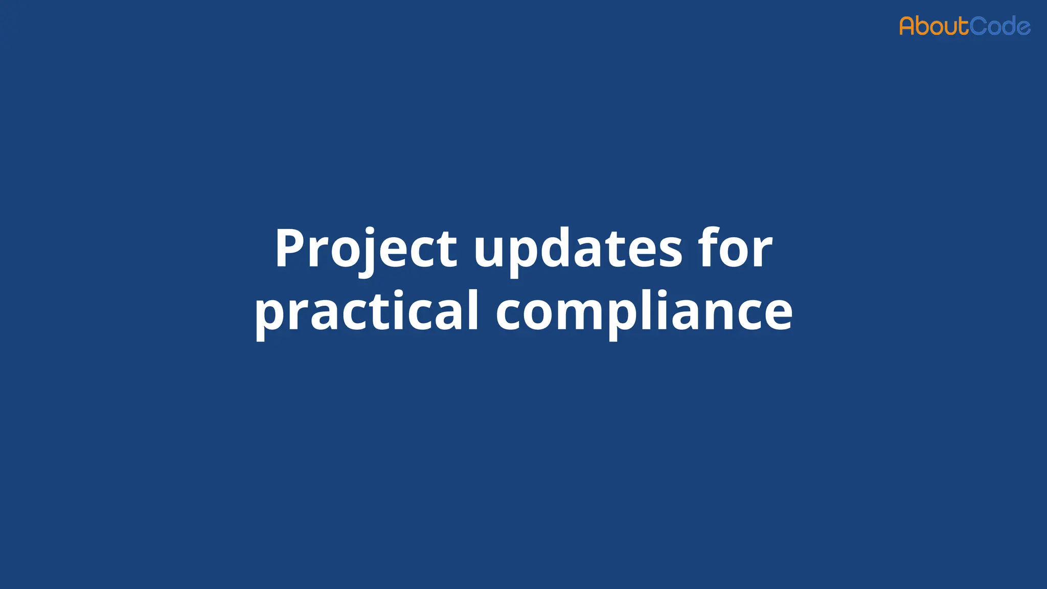 Project updates for
practical compliance
 