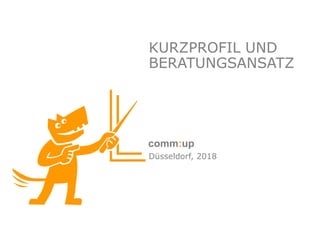 © comm:up 2018 |
KURZPROFIL UND
BERATUNGSANSATZ
Düsseldorf, 2018
 