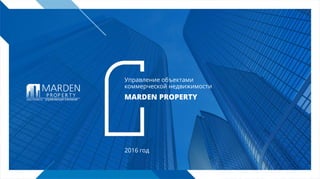 2016 год
MARDEN PROPERTY
Управление объектами
коммерческой недвижимости
 