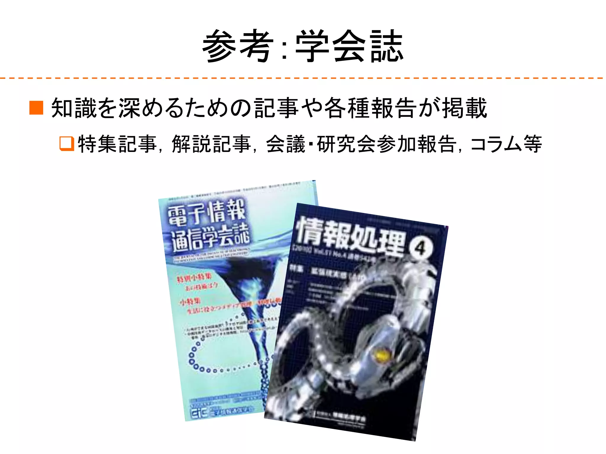 参考：学会誌
 知識を深めるための記事や各種報告が掲載
特集記事，解説記事，会議・研究会参加報告，コラム等
 