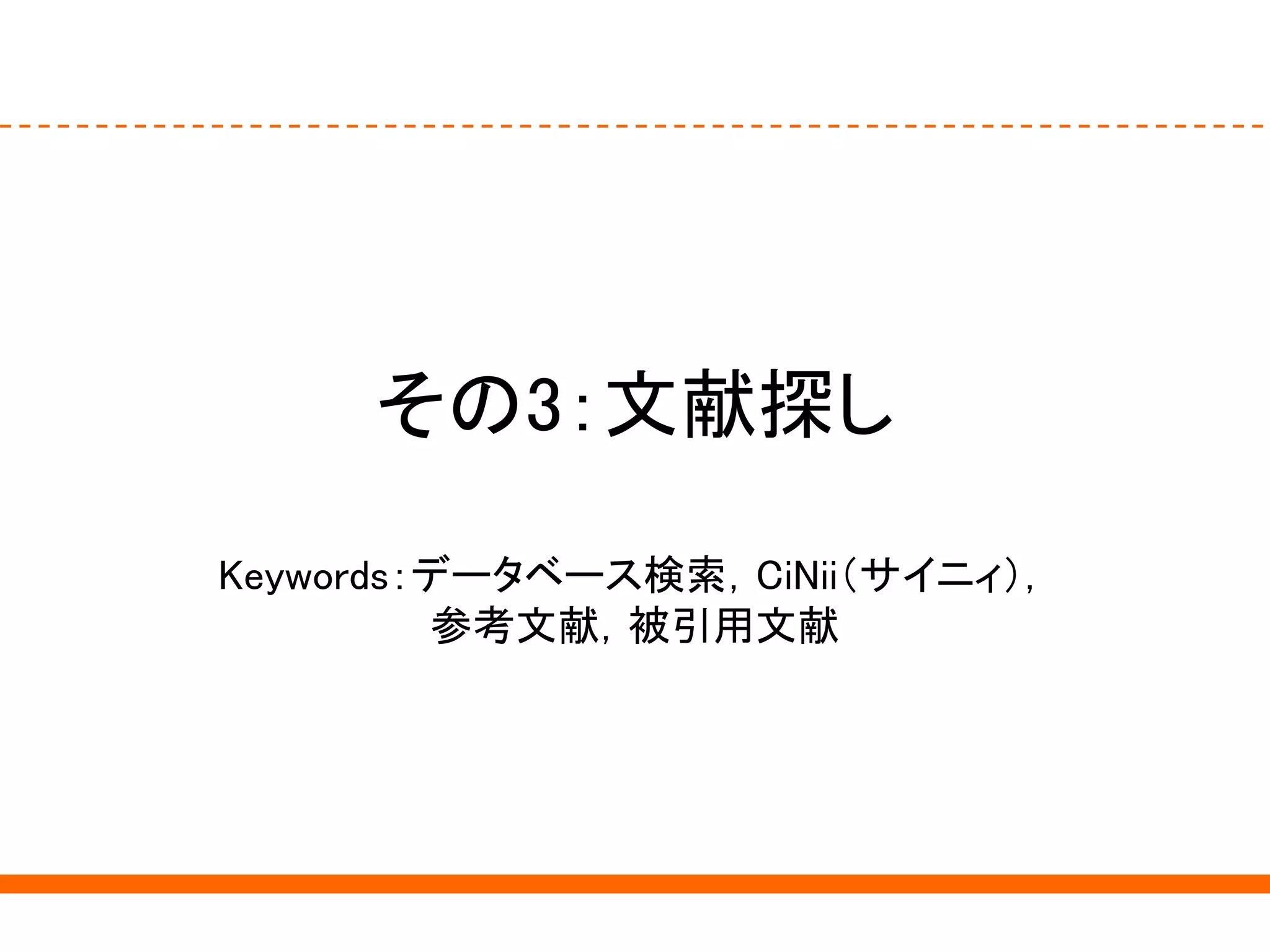 その3：文献探し
Keywords：データベース検索，CiNii（サイニィ），
参考文献，被引用文献
 