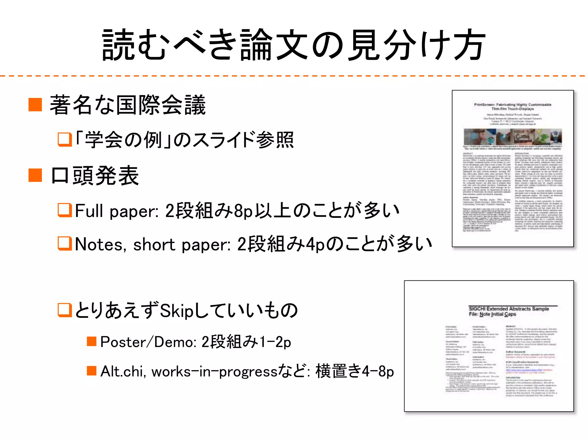 読むべき論文の見分け方
 著名な国際会議
「学会の例」のスライド参照
 口頭発表
Full paper: 2段組み8p以上のことが多い
Notes, short paper: 2段組み4pのことが多い
とりあえずSkipしていいもの
 Poster/Demo: 2段組み1-2p
 Alt.chi, works-in-progressなど: 横置き4-8p
 