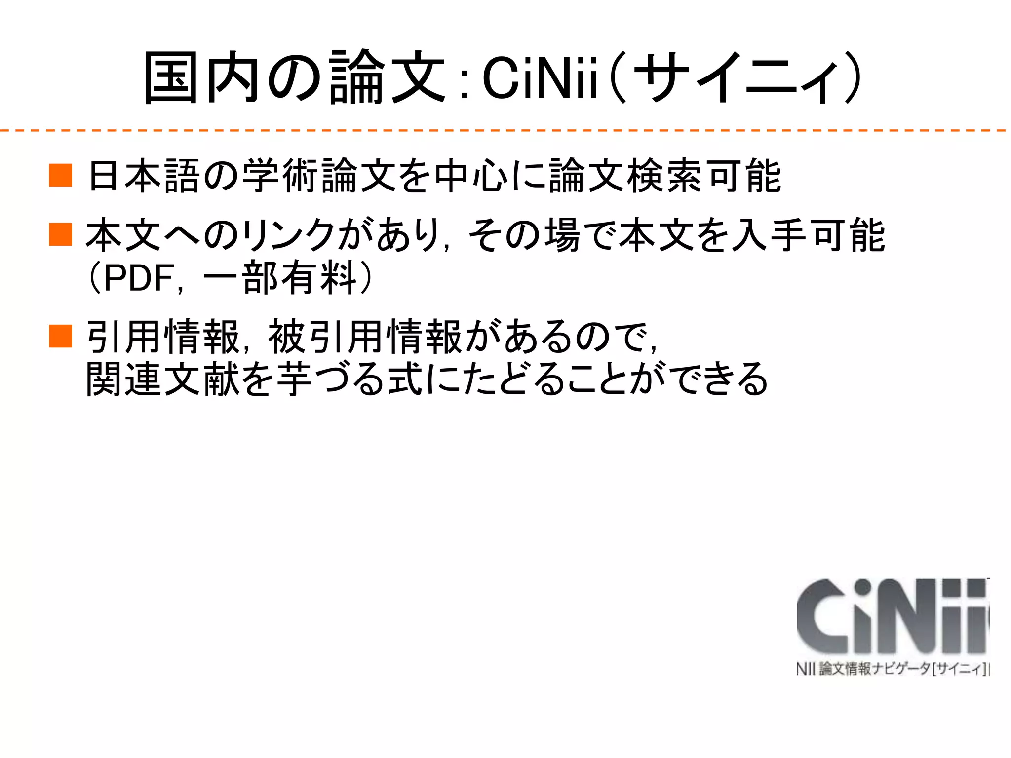 国内の論文：CiNii（サイニィ）
 日本語の学術論文を中心に論文検索可能
 本文へのリンクがあり，その場で本文を入手可能
（PDF，一部有料）
 引用情報，被引用情報があるので，
関連文献を芋づる式にたどることができる
 