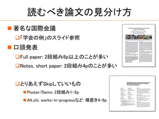 読むべき論文の見分け方
 著名な国際会議
「学会の例」のスライド参照
 口頭発表
Full paper: 2段組み8p以上のことが多い
Notes, short paper: 2段組み4pのことが多い
とりあえずSkipしていいもの
 Poster/Demo: 2段組み1-2p
 Alt.chi, works-in-progressなど: 横置き4-8p
 