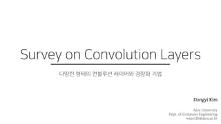 Dongyi Kim
Ajou University
Dept. of Computer Engineering
waps12b@ajou.ac.kr
Survey on Convolution Layers
다양한 형태의 컨볼루션 레이어와 경량화 기법
 