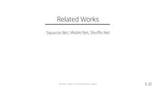 Various types of Convolution layers P.37
Related Works
Squeeze Net, Mobile Net, Shuffle Net
 