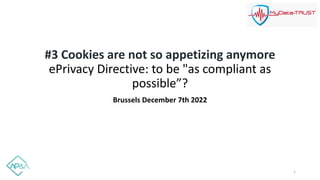 #3 Cookies are not so appetizing anymore
ePrivacy Directive: to be "as compliant as
possible”?
Brussels December 7th 2022
1
 