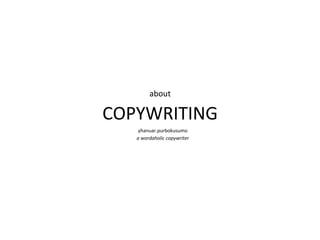   about

COPYWRITING	
  
     yhanuar.purbokusumo	
  
    a	
  wordaholic	
  copywriter	
  
 