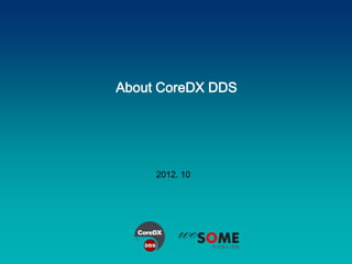 About CoreDX DDS




                                                          2012. 10




Copyright 2012 WESOME Co., Ltd. All right reserved           -1-
 