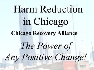 Harm Reduction  in Chicago  The Power of Any Positive Change! Chicago Recovery Alliance 