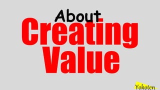Creating
Yokoten
About
Value
 
