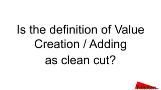 Is the definition of Value
Creation / Adding
as clean cut?
Yokoten
 